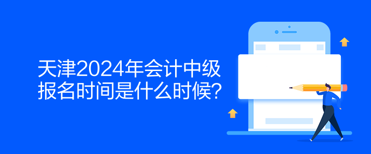 天津2024年會計(jì)中級報(bào)名時(shí)間是什么時(shí)候？