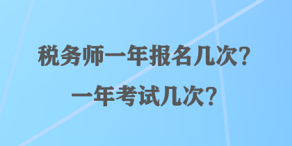 稅務(wù)師一年報(bào)名幾次？一年考試幾次？