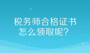 稅務(wù)師合格證書(shū)怎么領(lǐng)取