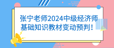 張寧老師2024中級經濟師基礎知識教材變動預判！