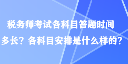 稅務(wù)師考試各科目答題時(shí)間多長(zhǎng)？各科目安排是什么樣的？