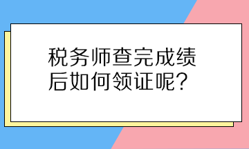 稅務(wù)師查完成績后如何領(lǐng)證呢？