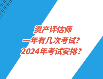 資產(chǎn)評(píng)估師一年有幾次考試？2024年考試安排？