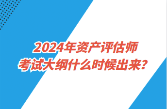 2024年資產(chǎn)評(píng)估師考試大綱什么時(shí)候出來(lái)？