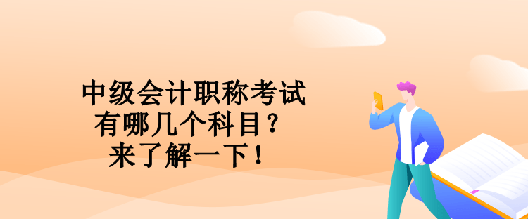 中級會計職稱考試有哪幾個科目？來了解一下！