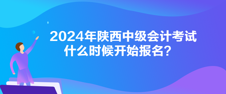 2024年陜西中級(jí)會(huì)計(jì)考試什么時(shí)候開(kāi)始報(bào)名？