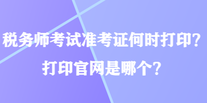 稅務(wù)師考試準(zhǔn)考證何時(shí)打?。看蛴」倬W(wǎng)是哪個(gè)？