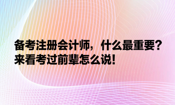 備考注冊(cè)會(huì)計(jì)師，什么最重要？來(lái)看考過(guò)前輩怎么說(shuō)！