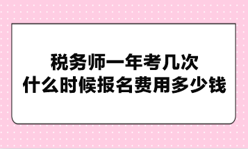 稅務(wù)師一年考幾次？什么時(shí)候報(bào)名費(fèi)用多少錢？