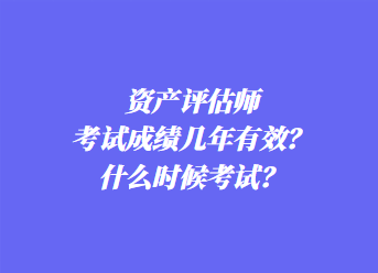 資產(chǎn)評估師考試成績幾年有效？什么時候考試？