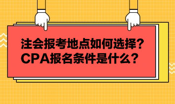 注會(huì)報(bào)考地點(diǎn)如何選擇？CPA報(bào)名條件是什么？