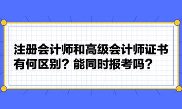 注冊(cè)會(huì)計(jì)師和高級(jí)會(huì)計(jì)師證書(shū)有何區(qū)別？能同時(shí)報(bào)考嗎？