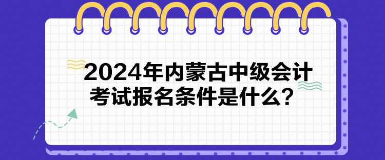 2024年內蒙古中級會計考試報名條件是什么？