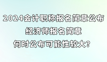 2024會(huì)計(jì)職稱報(bào)名簡(jiǎn)章已公布 經(jīng)濟(jì)師簡(jiǎn)章何時(shí)公布可能性較大？ (1)