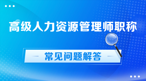 高級人力資源管理師職稱常見問題