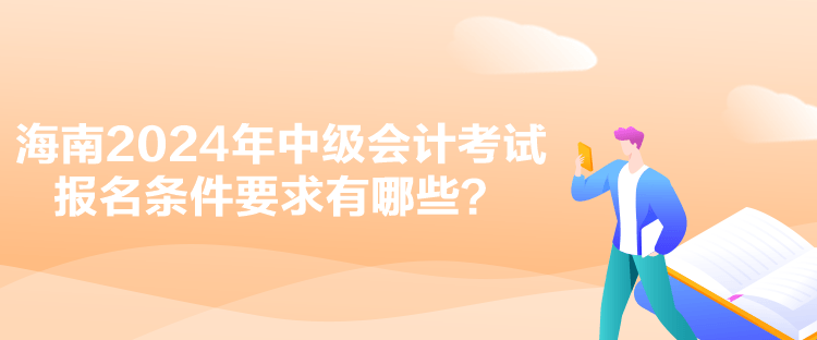 海南2024年中級會計考試報名條件要求有哪些？