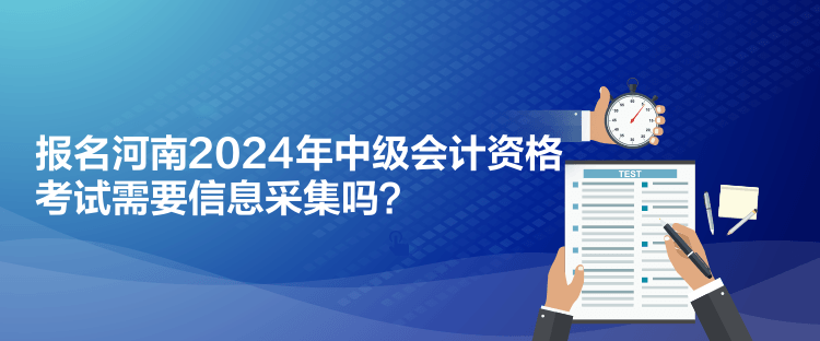 報(bào)名河南2024年中級會計(jì)資格考試需要信息采集嗎？