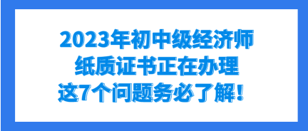 2023年初中級經(jīng)濟(jì)師紙質(zhì)證書正在辦理 這7個問題務(wù)必了解！