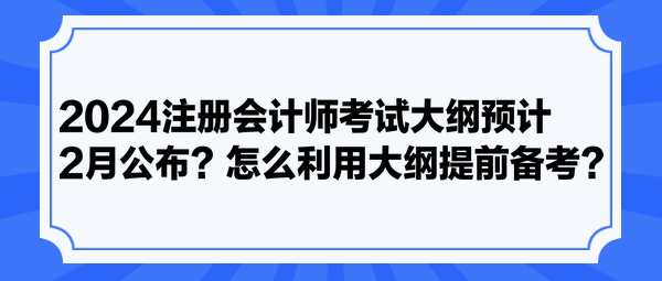 2024注冊(cè)會(huì)計(jì)師考試大綱預(yù)計(jì)2月公布？怎么利用大綱提前備考？