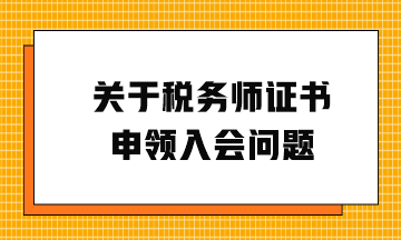 關(guān)于稅務(wù)師證書申領(lǐng)入會問題