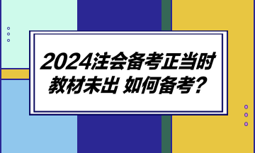 2024注會備考正當(dāng)時 教材未出 如何備考？