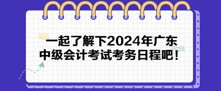 一起了解下2024年廣東中級(jí)會(huì)計(jì)考試考務(wù)日程吧！