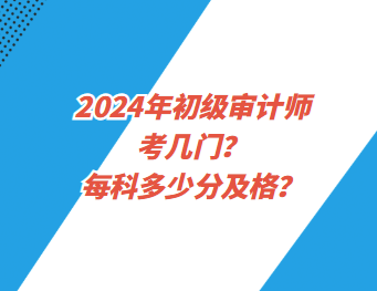 2024年初級審計師考幾門？每科多少分及格？