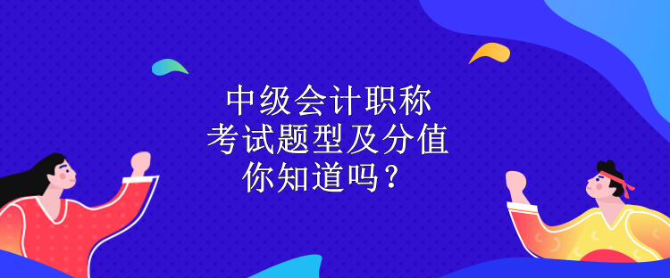 中級會計職稱考試題型及分值 你知道嗎？