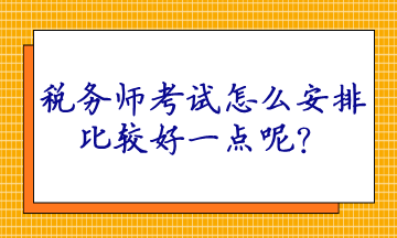 稅務師考試怎么安排比較好一點呢？