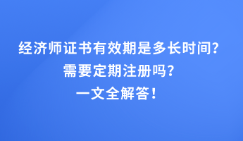 經(jīng)濟(jì)師證書有效期是多長時間？需要定期注冊嗎？一文全解答！