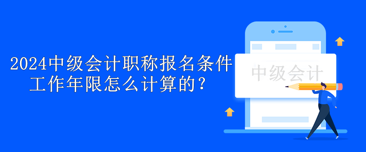 2024中級會計職稱報名條件工作年限怎么計算的？