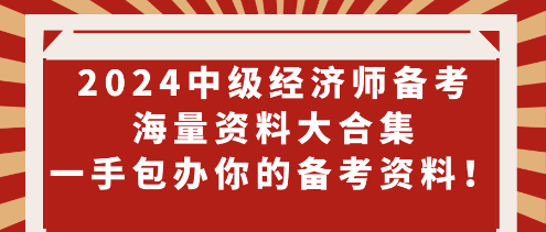 2024中級經(jīng)濟師備考海量資料大合集 一手包辦你的備考資料！