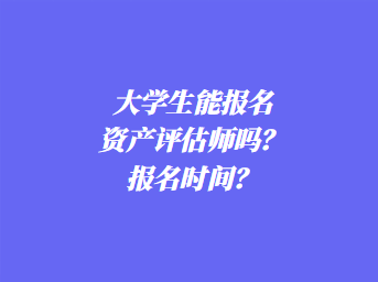 大學(xué)生能報(bào)名資產(chǎn)評估師嗎？報(bào)名時(shí)間？