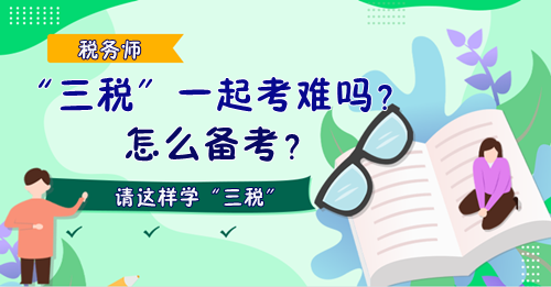 稅務(wù)師“三稅”一起考難嗎？怎么備考？