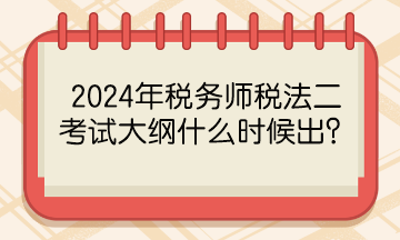 2024年稅務(wù)師稅法二考試大綱什么時候出？