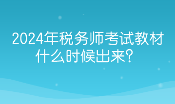 2024年稅務(wù)師考試教材什么時(shí)候出來(lái)？