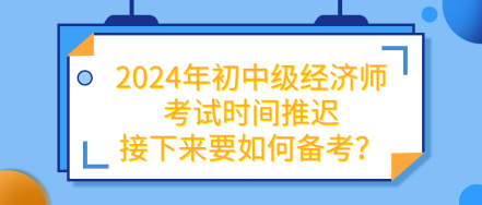 2024年初中級經(jīng)濟師考試推遲 接下來要如何備考？