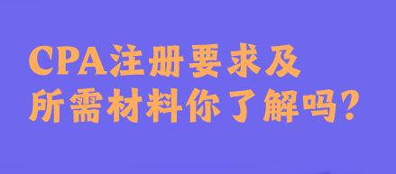 CPA注冊要求及所需材料你了解嗎？