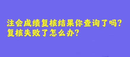 注會(huì)成績(jī)復(fù)核結(jié)果你查詢了嗎？復(fù)核失敗了怎么辦？