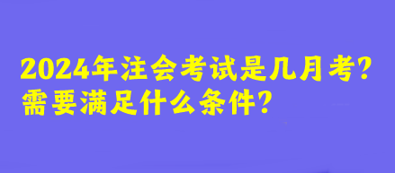 2024年注會(huì)考試是幾月考？需要滿足什么條件？