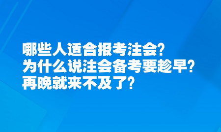 哪些人適合報考注會？為什么說注會備考要趁早？再晚就來不及了？