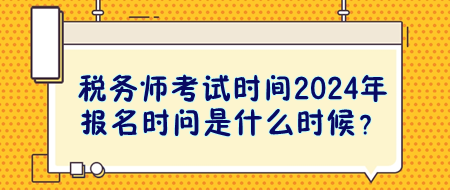 稅務(wù)師考試時(shí)間2024年報(bào)名時(shí)問是什么時(shí)候？