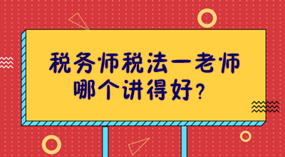 稅務(wù)師稅法一老師哪個(gè)講得好？