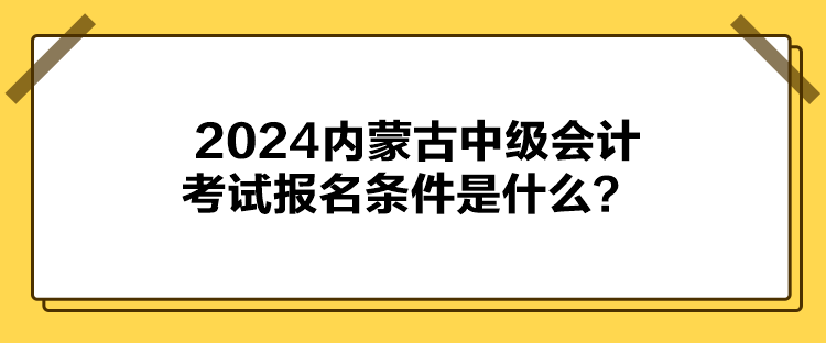 2024內(nèi)蒙古中級會計考試報名條件是什么？