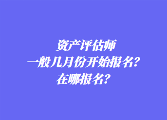 資產(chǎn)評估師一般幾月份開始報名？在哪報名？