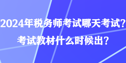 2024年稅務(wù)師考試哪天考試？考試教材什么時(shí)候出？