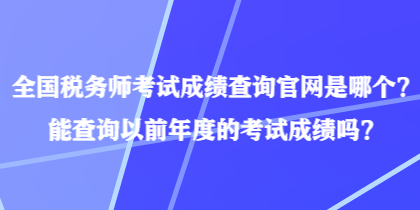 全國稅務(wù)師考試成績查詢官網(wǎng)是哪個？能查詢以前年度的考試成績嗎？