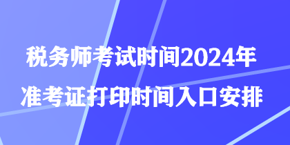 稅務(wù)師考試時間2024年準(zhǔn)考證打印時間入口安排