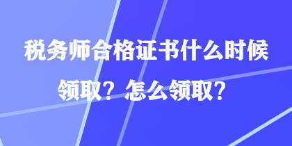 稅務師合格證書什么時候領(lǐng)??？怎么領(lǐng)取？