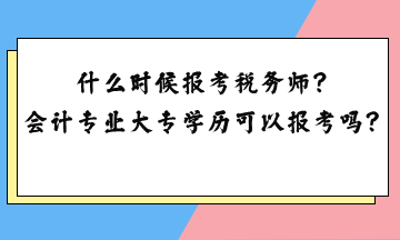 什么時候報(bào)考稅務(wù)師？會計(jì)專業(yè)大專學(xué)歷可以報(bào)考嗎？